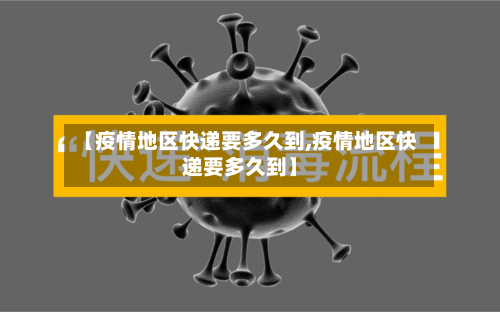 【疫情地区快递要多久到,疫情地区快递要多久到】