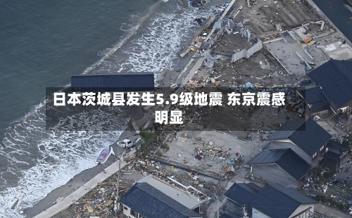 日本茨城县发生5.9级地震 东京震感明显