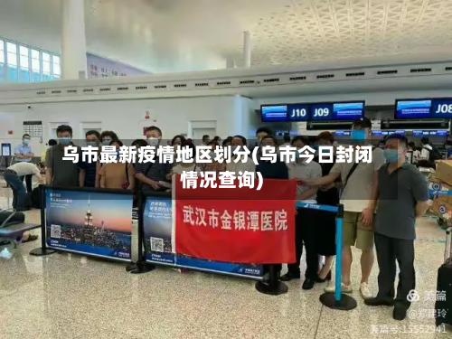 乌市最新疫情地区划分(乌市今日封闭情况查询)