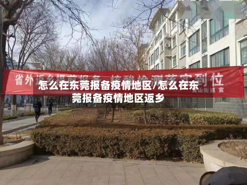 怎么在东莞报备疫情地区/怎么在东莞报备疫情地区返乡