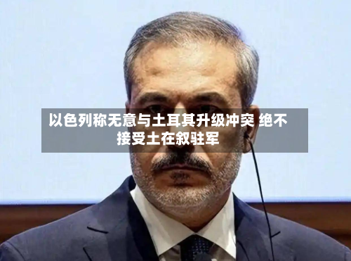 以色列称无意与土耳其升级冲突 绝不接受土在叙驻军-第2张图片
