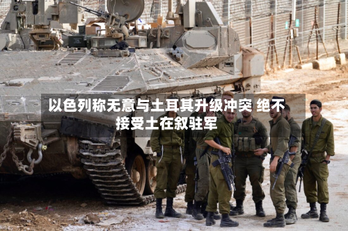 以色列称无意与土耳其升级冲突 绝不接受土在叙驻军