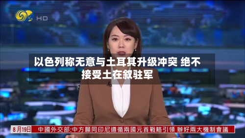 以色列称无意与土耳其升级冲突 绝不接受土在叙驻军-第3张图片