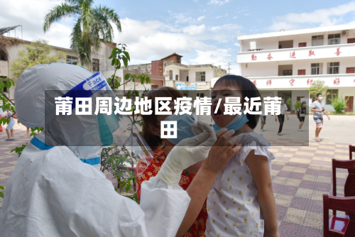 莆田周边地区疫情/最近莆田-第2张图片