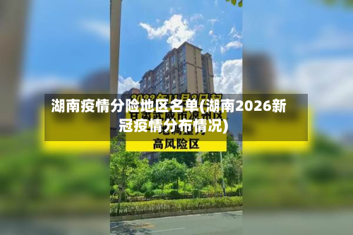 湖南疫情分险地区名单(湖南2026新冠疫情分布情况)-第3张图片