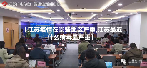 【江苏疫情在哪些地区严重,江苏最近什么病毒最严重】-第3张图片