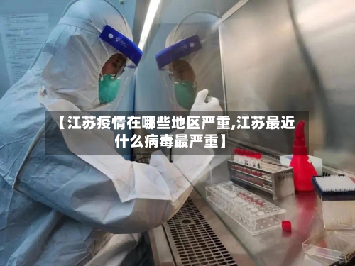 【江苏疫情在哪些地区严重,江苏最近什么病毒最严重】-第2张图片