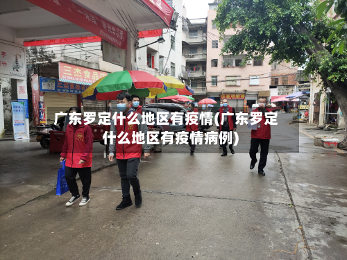 广东罗定什么地区有疫情(广东罗定什么地区有疫情病例)-第3张图片