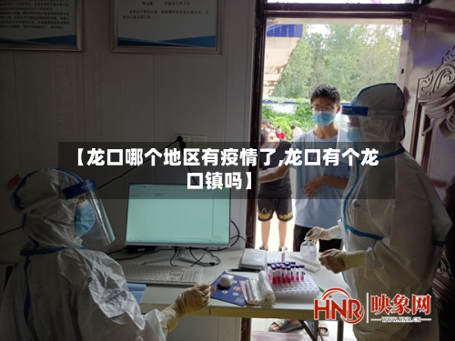 【龙口哪个地区有疫情了,龙口有个龙口镇吗】