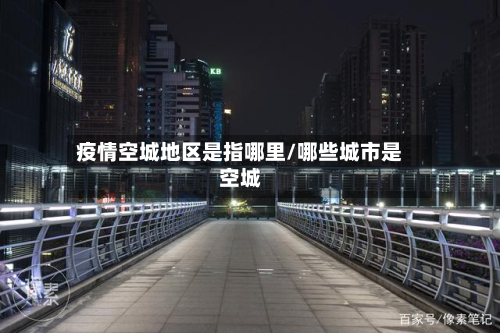 疫情空城地区是指哪里/哪些城市是空城