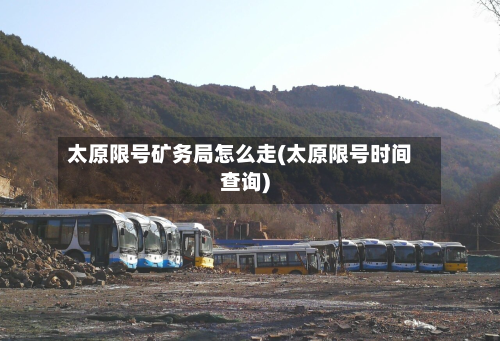 太原限号矿务局怎么走(太原限号时间查询)-第2张图片