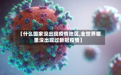 【什么国家没出现疫情地区,全世界哪里没出现过新冠疫情】