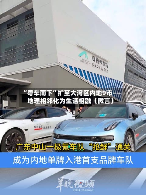 “粤车南下	”扩至大湾区内地9市—— 地理相邻化为生活相融（微言）-第2张图片