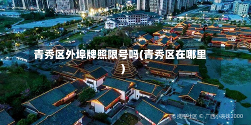 青秀区外埠牌照限号吗(青秀区在哪里)