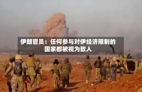 伊朗官员：任何参与对伊经济限制的国家都被视为敌人