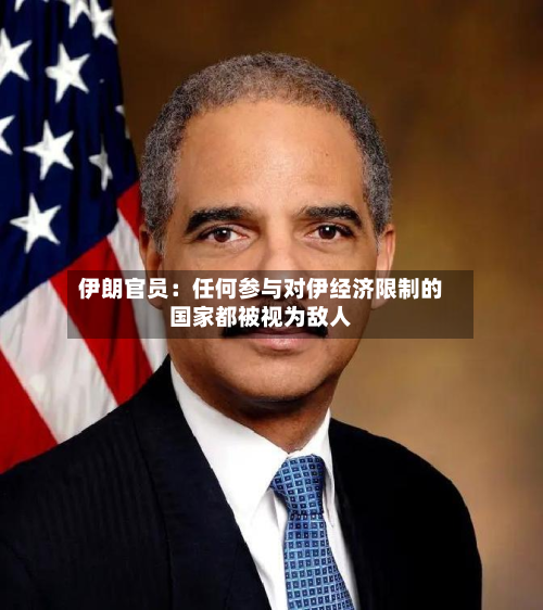 伊朗官员：任何参与对伊经济限制的国家都被视为敌人-第3张图片
