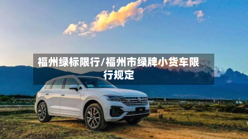 福州绿标限行/福州市绿牌小货车限行规定