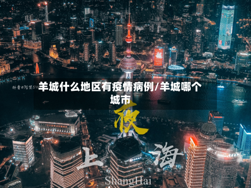羊城什么地区有疫情病例/羊城哪个城市-第3张图片
