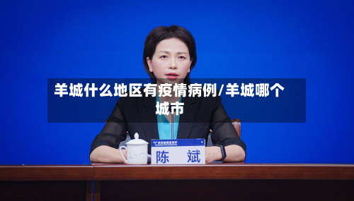 羊城什么地区有疫情病例/羊城哪个城市-第2张图片