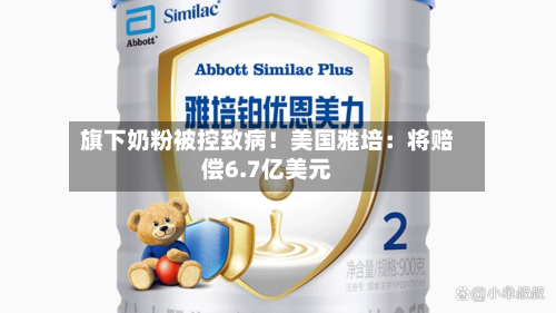 旗下奶粉被控致病！美国雅培：将赔偿6.7亿美元-第3张图片
