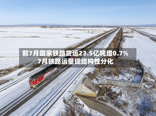前7月国家铁路货运23.5亿吨增0.7% 7月铁路运量现结构性分化-第2张图片