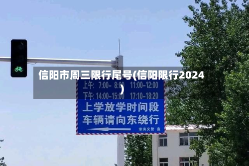信阳市周三限行尾号(信阳限行2024)-第2张图片