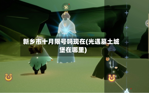 新乡市十月限号吗现在(光遇墓土城堡在哪里)