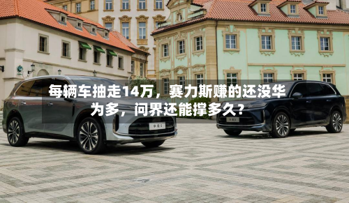 每辆车抽走14万，赛力斯赚的还没华为多	，问界还能撑多久？-第2张图片