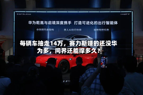 每辆车抽走14万，赛力斯赚的还没华为多，问界还能撑多久？
