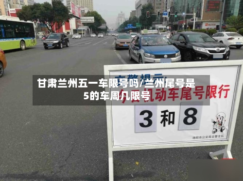 甘肃兰州五一车限号吗/兰州尾号是5的车周几限号