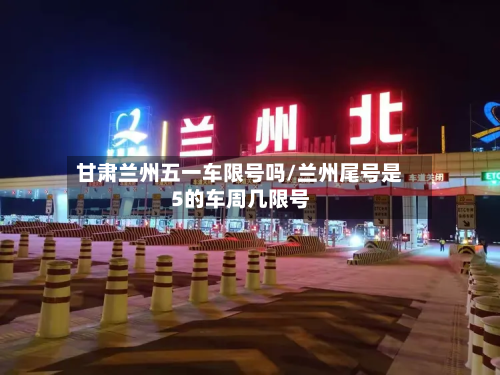 甘肃兰州五一车限号吗/兰州尾号是5的车周几限号-第3张图片