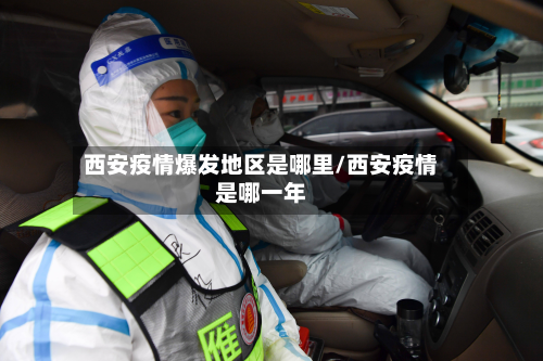 西安疫情爆发地区是哪里/西安疫情是哪一年