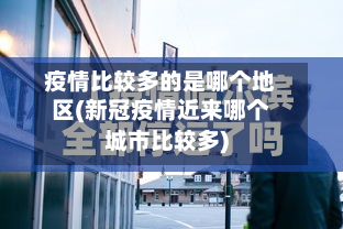 疫情比较多的是哪个地区(新冠疫情近来哪个城市比较多)