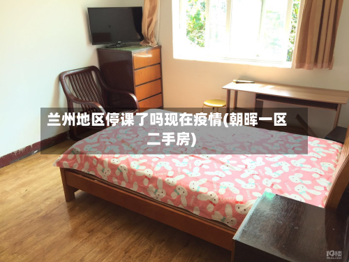 兰州地区停课了吗现在疫情(朝晖一区二手房)-第3张图片