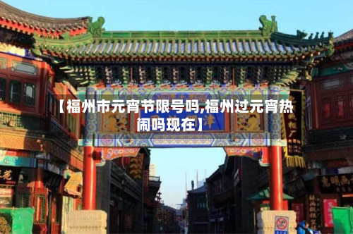 【福州市元宵节限号吗,福州过元宵热闹吗现在】-第3张图片