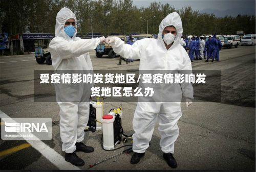 受疫情影响发货地区/受疫情影响发货地区怎么办-第2张图片
