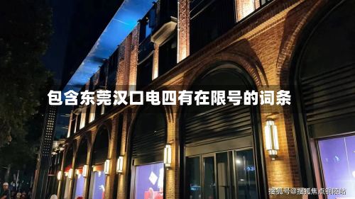 包含东莞汉口电四有在限号的词条-第3张图片