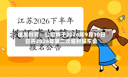 佳发教育：公司将于2026年9月10日召开2026年第二次临时股东会-第3张图片
