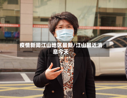 疫情新闻江山地区最新/江山最近消息今天