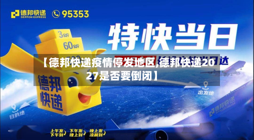 【德邦快递疫情停发地区,德邦快递2027是否要倒闭】