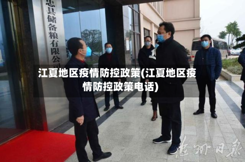 江夏地区疫情防控政策(江夏地区疫情防控政策电话)-第3张图片