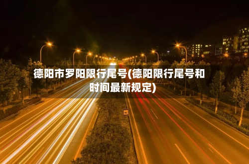 德阳市罗阳限行尾号(德阳限行尾号和时间最新规定)