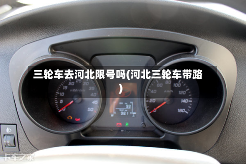 三轮车去河北限号吗(河北三轮车带路)-第2张图片