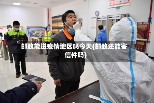 邮政能进疫情地区吗今天(邮政还能寄信件吗)-第2张图片