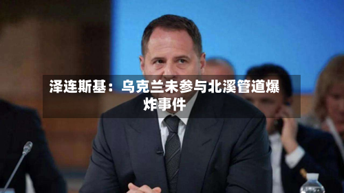 泽连斯基：乌克兰未参与北溪管道爆炸事件-第2张图片