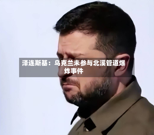 泽连斯基：乌克兰未参与北溪管道爆炸事件