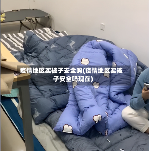 疫情地区买被子安全吗(疫情地区买被子安全吗现在)-第3张图片