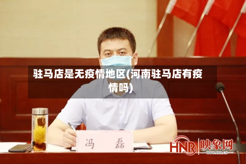 驻马店是无疫情地区(河南驻马店有疫情吗)