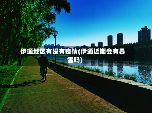 伊通地区有没有疫情(伊通近期会有暴雪吗)-第3张图片