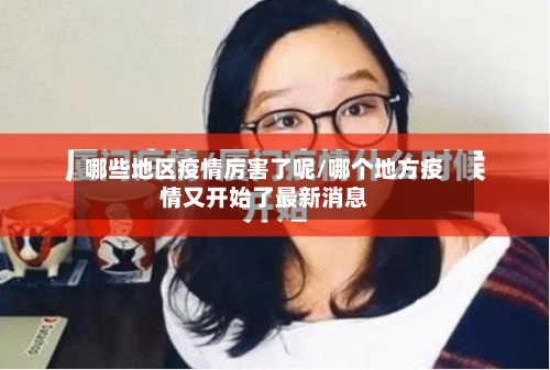 哪些地区疫情厉害了呢/哪个地方疫情又开始了最新消息-第3张图片